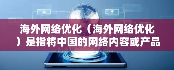 海外网络优化（海外网络优化）是指将中国的网络内容或产品推广到海外市场，以吸引海外用户和流量的策略和方法。以下是一些关键点和策略，帮助你在海外网络优化中取得成功