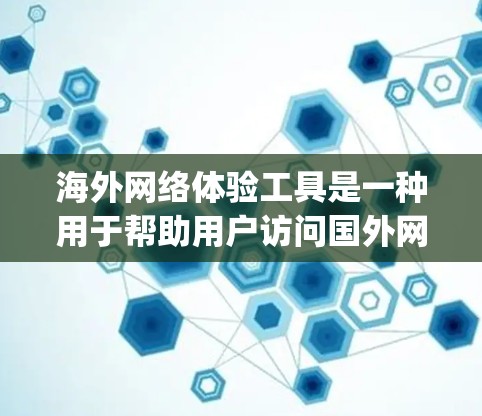 海外网络体验工具是一种用于帮助用户访问国外网站或应用的工具，这些工具通常包括浏览器、设备管理软件和 plugged-in设备等。以下是一些常见的海外网络体验工具