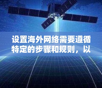 设置海外网络需要遵循特定的步骤和规则，以确保网络的安全、稳定和可靠运行。以下是一些常见的海外网络设置教程的步骤，适用于大多数情况