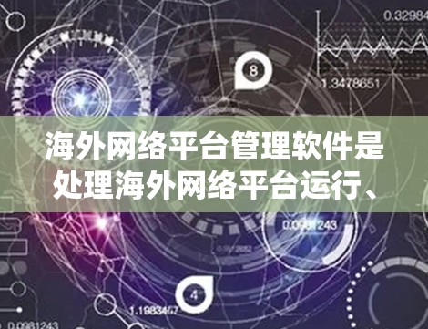 海外网络平台管理软件是处理海外网络平台运行、管理和服务的关键工具。以下是系统地学习和掌握这些软件的建议