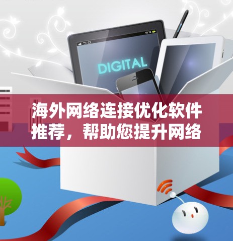 海外网络连接优化软件推荐，帮助您提升网络连接的专业性和稳定性。以下是一些推荐的工具，供您选择