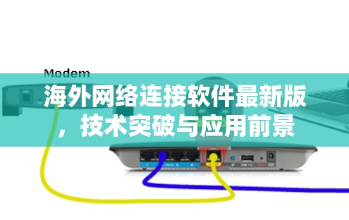 海外网络连接软件最新版,技术突破与应用前景