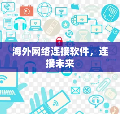 海外网络连接软件,连接未来