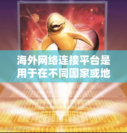 海外网络连接平台是用于在不同国家或地区的设备之间建立网络联系的工具。以下是关于这些平台的详细介绍 海外网络连接平台是用于在不同国家或地区的设备之间建立网络联系的工具。以下是关于这些平台的详细介绍