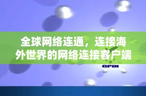 全球网络连通,连接海外世界的网络连接客户端
