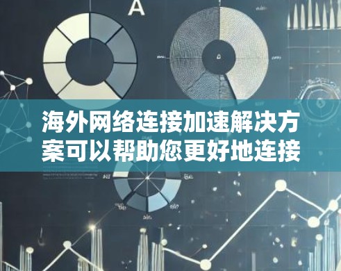 海外网络连接加速解决方案可以帮助您更好地连接国际网络，提高速度和效率。以下是一些常见且有效的解决方案，您可以根据具体问题选择合适的方案