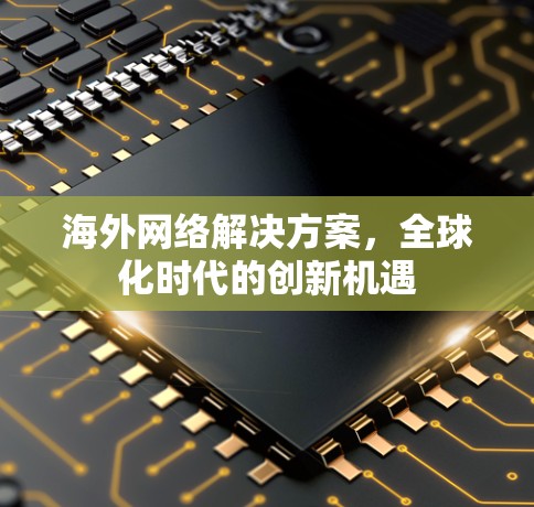 海外网络解决方案,全球化时代的创新机遇