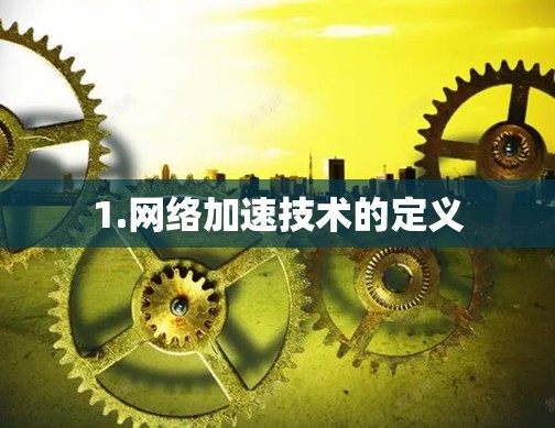1.网络加速技术的定义 1.网络加速技术的定义