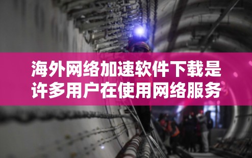 海外网络加速软件下载是许多用户在使用网络服务时遇到的挑战，尤其是当他们需要快速连接到国内服务器或端口时。以下是一些推荐的海外网络加速软件及其特点，帮助您找到最适合的解决方案