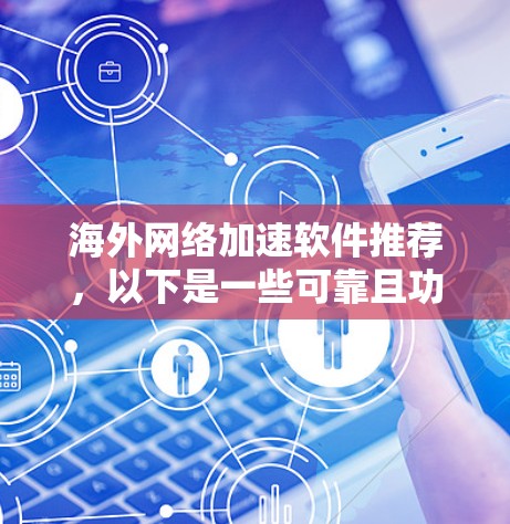 海外网络加速软件推荐，以下是一些可靠且功能全面的选择