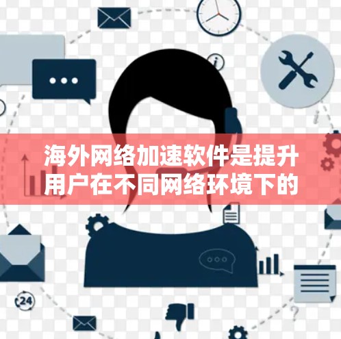 海外网络加速软件是提升用户在不同网络环境下的连接速度的工具,提供多种功能以优化数据传输。以下是对这些软件的详细介绍 海外网络加速软件是提升用户在不同网络环境下的连接速度的工具,提供多种功能以优化数据传输。以下是对这些软件的详细介绍