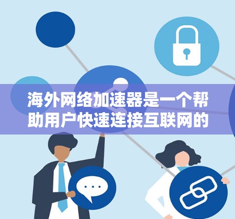 海外网络加速器是一个帮助用户快速连接互联网的工具，通常分为输入端加速器和输出端加速器两大类。以下是一些常见的海外网络加速器及其特点，供您参考