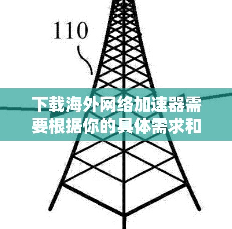 下载海外网络加速器需要根据你的具体需求和地理位置来决定。以下是一些通用的步骤和建议，帮助你在海外安全地下载和使用网络加速器