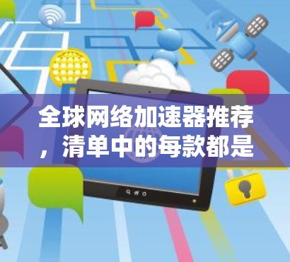 全球网络加速器推荐,清单中的每款都是专业设置,助力轻松网络