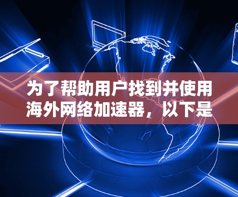 为了帮助用户找到并使用海外网络加速器,以下是一个有条理的步骤指南