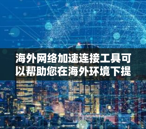海外网络加速连接工具可以帮助您在海外环境下提升网络连接的便捷性和稳定性。以下是一些适合海外用户的网络加速工具推荐