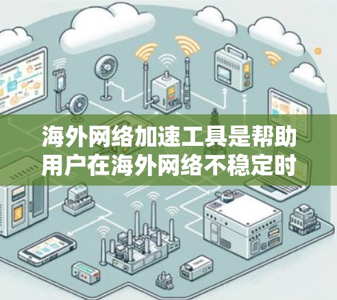 海外网络加速工具是帮助用户在海外网络不稳定时提升连接速度的工具。以下是一些推荐的海外网络加速工具及其特点,供你参考