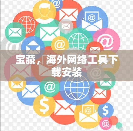 宝藏,海外网络工具下载安装