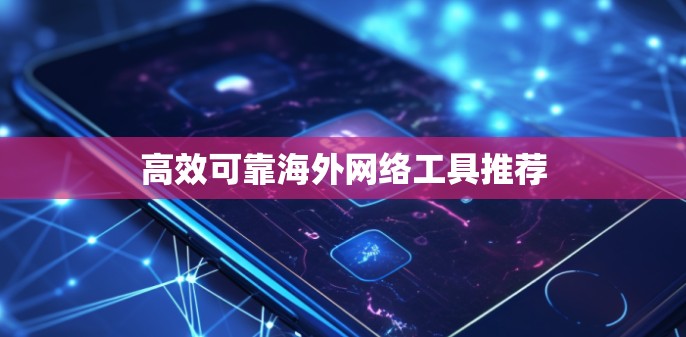 高效可靠海外网络工具推荐
