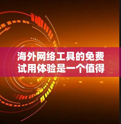 海外网络工具的免费试用体验是一个值得探索的话题,因为这些工具通常用于访问国际网络服务、处理紧急情况、或进行在线支付等。以下是一些常见海外网络工具的免费试用体验