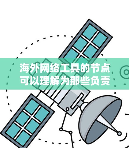 海外网络工具的节点可以理解为那些负责在全球范围内部署、管理和服务的网络工具和系统的核心位置。这些节点可能包括