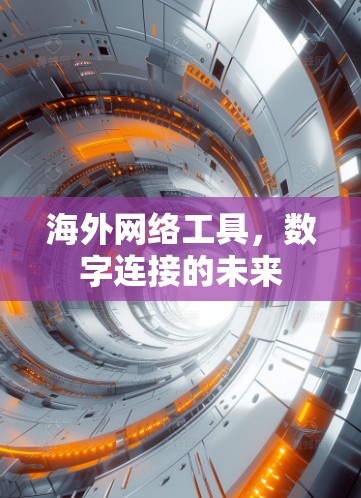 海外网络工具,数字连接的未来 海外网络工具,数字连接的未来