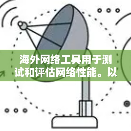 海外网络工具用于测试和评估网络性能。以下是一些常见的测试工具和方法 海外网络工具用于测试和评估网络性能。以下是一些常见的测试工具和方法