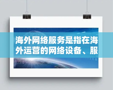 海外网络服务是指在海外运营的网络设备、服务或平台。以下是一些可能涉及海外网络服务的方面