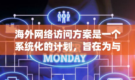 海外网络访问方案是一个系统化的计划,旨在为与海外用户进行访问、交流提供指导和规划。以下是一个涵盖访问目的、目标、用户特征、访问频率、访问内容、访问流程、沟通与互动、安全与合规以及总结等的全面访问方案 海外网络访问方案是一个系统化的计划,旨在为与海外用户进行访问、交流提供指导和规划。以下是一个涵盖访问目的、目标、用户特征、访问频率、访问内容、访问流程、沟通与互动、安全与合规以及总结等的全面访问方案