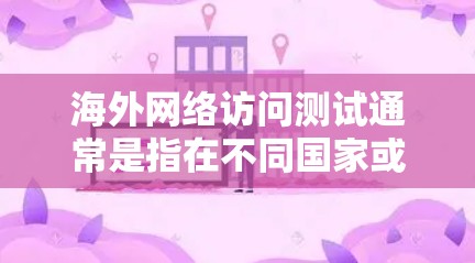 海外网络访问测试通常是指在不同国家或地区的网络环境中运行测试,以确保网络服务的稳定性和可靠性。以下是一些常见的测试场景和步骤 海外网络访问测试通常是指在不同国家或地区的网络环境中运行测试,以确保网络服务的稳定性和可靠性。以下是一些常见的测试场景和步骤
