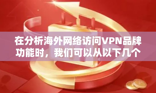 在分析海外网络访问VPN品牌功能时,我们可以从以下几个方面进行比较 在分析海外网络访问VPN品牌功能时,我们可以从以下几个方面进行比较
