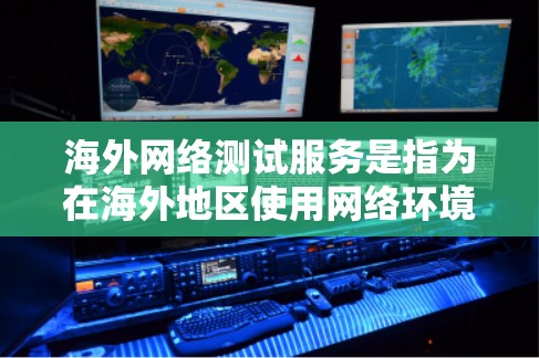 海外网络测试服务是指为在海外地区使用网络环境提供网络测试工具和平台的公司或服务。这些服务允许用户远程进行网络性能评估、测试设备功能和测试网络连接的稳定性。以下是对该服务的详细分析和总结 海外网络测试服务是指为在海外地区使用网络环境提供网络测试工具和平台的公司或服务。这些服务允许用户远程进行网络性能评估、测试设备功能和测试网络连接的稳定性。以下是对该服务的详细分析和总结