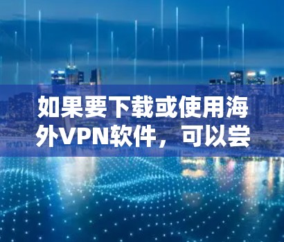 如果要下载或使用海外VPN软件，可以尝试以下几种可靠的选择