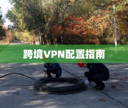 跨境VPN配置指南