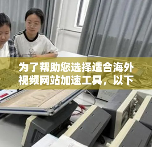 为了帮助您选择适合海外视频网站加速工具,以下是一些详细的信息和推荐 为了帮助您选择适合海外视频网站加速工具,以下是一些详细的信息和推荐