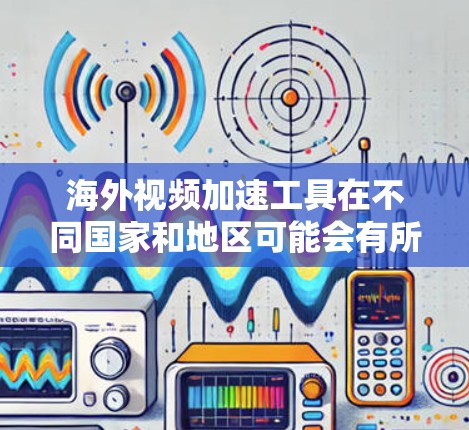 海外视频加速工具在不同国家和地区可能会有所不同,因为各国的网络、存储空间、以及对视频加速的需求可能有所不同。以下是一些常见的海外视频加速工具及其特点,供您参考 海外视频加速工具在不同国家和地区可能会有所不同,因为各国的网络、存储空间、以及对视频加速的需求可能有所不同。以下是一些常见的海外视频加速工具及其特点,供您参考