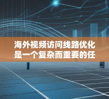 海外视频访问线路优化是一个复杂而重要的任务，需要考虑多种因素，以确保视频内容的质量、清晰度以及传播效果。以下是一些关键步骤和建议，帮助您优化海外视频访问线路