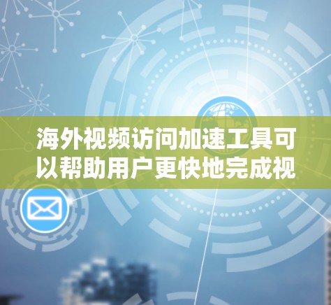 海外视频访问加速工具可以帮助用户更快地完成视频下载,同时满足多种需求。以下是推荐的几种工具及其优缺点 海外视频访问加速工具可以帮助用户更快地完成视频下载,同时满足多种需求。以下是推荐的几种工具及其优缺点