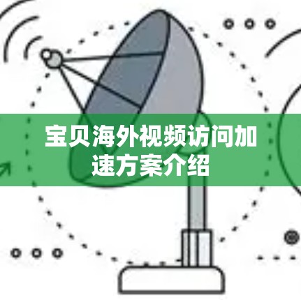 宝贝海外视频访问加速方案介绍 宝贝海外视频访问加速方案介绍