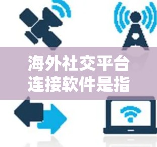 海外社交平台连接软件是指用于连接不同国家或地区的社交平台,满足用户在全球范围内进行社交、交流的需求。以下是一些常见的海外社交平台及其连接软件 海外社交平台连接软件是指用于连接不同国家或地区的社交平台,满足用户在全球范围内进行社交、交流的需求。以下是一些常见的海外社交平台及其连接软件