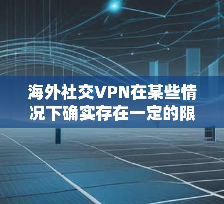 海外社交VPN在某些情况下确实存在一定的限制和风险,尤其是在涉及中国用户的情况下。以下是对这些问题的系统总结和解决方案 海外社交VPN在某些情况下确实存在一定的限制和风险,尤其是在涉及中国用户的情况下。以下是对这些问题的系统总结和解决方案