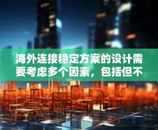 海外连接稳定方案的设计需要考虑多个因素，包括但不限于网站的安全性、响应速度、数据传输速度以及对用户的影响。以下是一些关键点和解决方案