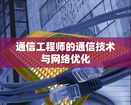 通信工程师的通信技术与网络优化 通信工程师的通信技术与网络优化