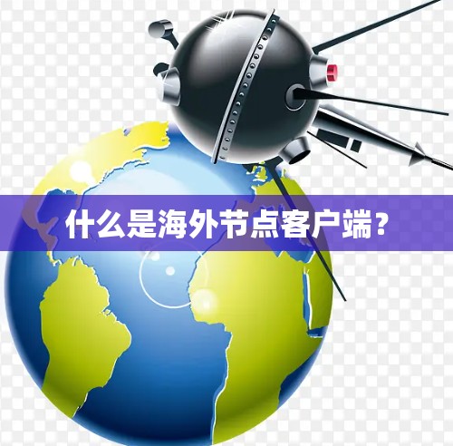 什么是海外节点客户端？