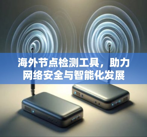 海外节点检测工具，助力网络安全与智能化发展