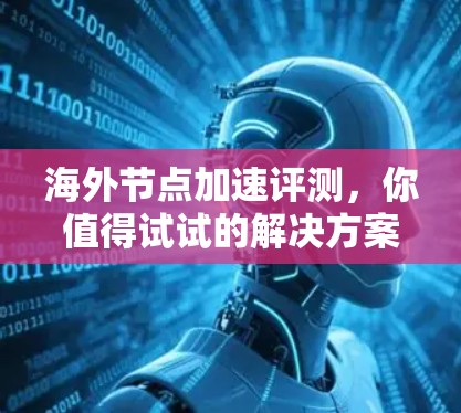 海外节点加速评测，你值得试试的解决方案