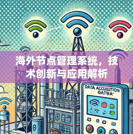 海外节点管理系统,技术创新与应用解析 海外节点管理系统,技术创新与应用解析