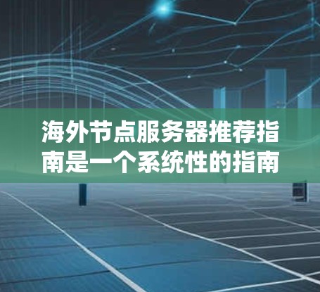 海外节点服务器推荐指南是一个系统性的指南,旨在帮助用户选择和配置适合的服务器以访问外部网络。以下是基于用户需求和常见问题的总结 海外节点服务器推荐指南是一个系统性的指南,旨在帮助用户选择和配置适合的服务器以访问外部网络。以下是基于用户需求和常见问题的总结