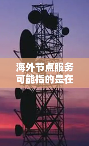 海外节点服务可能指的是在海外部署的网络节点或服务,通常与云计算、云计算平台、边缘计算等技术相关。具体含义可能因行业而异,以下是一些可能的解释 海外节点服务可能指的是在海外部署的网络节点或服务,通常与云计算、云计算平台、边缘计算等技术相关。具体含义可能因行业而异,以下是一些可能的解释