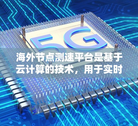 海外节点测速平台是基于云计算的技术,用于实时监控和优化网络节点性能。以下是对这个主题的总结和扩展 海外节点测速平台是基于云计算的技术,用于实时监控和优化网络节点性能。以下是对这个主题的总结和扩展